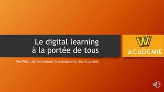 Le digital learning
à la portée de tous
Des PME, des formateurs & enseignants, des étudiants
 