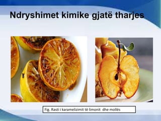 Ndryshimet kimike gjatë tharjes
Fig. Rasti i karamelizimit të limonit dhe mollës
 
