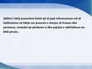 Qëllimi i këtij prezantimi është që të japë informacione më të
hollësishme në lidhje me procesin e tharjes së frutave dhe
perimeve, metodat që përdoren si dhe pajisjet e ndërlidhura me
këtë proces.
 