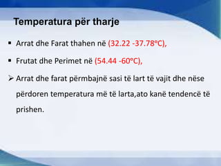 Temperatura për tharje
 Arrat dhe Farat thahen në (32.22 -37.78ᵒC),
 Frutat dhe Perimet në (54.44 -60ᵒC),
 Arrat dhe farat përmbajnë sasi të lart të vajit dhe nëse
përdoren temperatura më të larta,ato kanë tendencë të
prishen.
 