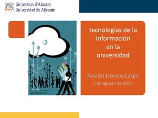 Faraón Llorens, junio de 2012
www.belenpaya.com
tecnologías de la
información
en la
universidad
Faraón Llorens Largo
5 de agosto de 2015
 