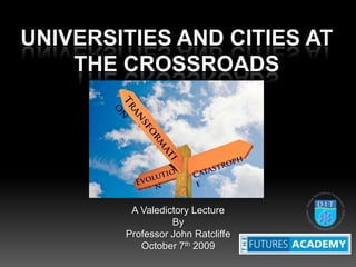 Universities and Cities at the Crossroads A Valedictory Lecture By Professor John Ratcliffe October 7th 2009 Transformation    Catastrophe Evolution 