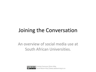 Join the Conversation How (some) South African Universities are using Social Media. Creative Commons Share Alike Derek Moore http://www.weblearning.co.za 