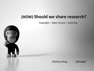 (HOW) Should we share research?
Mathias Klang @klang67
Copyright – Open Access – Licensing
 