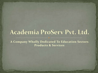 A Company Wholly Dedicated To Education Sectors Products & Services Academia ProServ Pvt. Ltd. 
