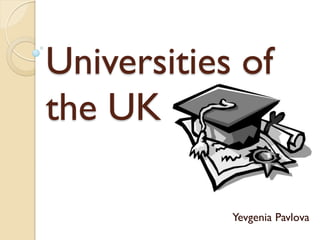 Universities of
the UK

            Yevgenia Pavlova
 