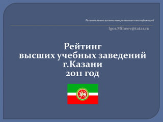 Региональное агентство развития квалификаций

Igor.Miheev@tatar.ru

Рейтинг
высших учебных заведений
г.Казани
2011 год

 