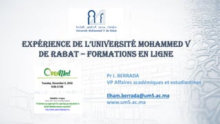 ExpériEncE dE l’UnivErsité MohaMMEd v
de Rabat – Formations en ligne
Pr I. BERRADA
VP Affaires académiques et estudiantines
Ilham.berrada@um5.ac.ma
www.um5.ac.ma
1
 