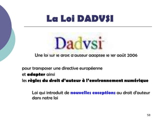 La Loi DADVSI


     Une loi sur le droit d’auteur adoptée le 1er août 2006

pour transposer une directive européenne
et a...