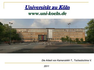 Universität zu Köln
 www.uni-koeln.de




       Die Arbeit von Kamenskikh T., Tschastschina V.

         2011
 
