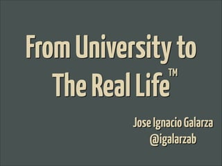 JoseIgnacioGalarza
@igalarzab
FromUniversityto
TheRealLife
TM
 