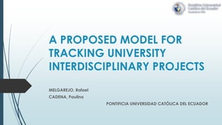 A PROPOSED MODEL FOR
TRACKING UNIVERSITY
INTERDISCIPLINARY PROJECTS
MELGAREJO, Rafael
CADENA, Paulina
PONTIFICIA UNIVERSIDAD CATÓLICA DEL ECUADOR
 