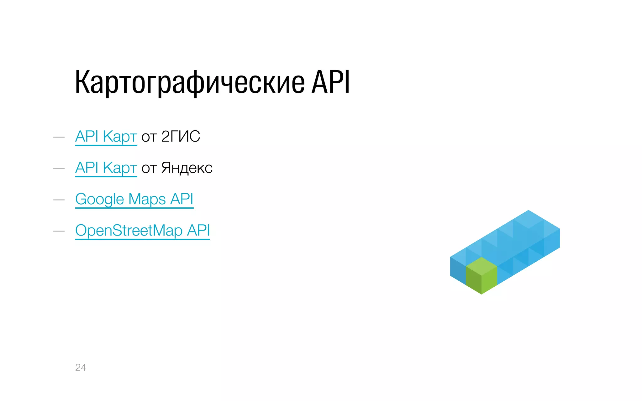 Картографические API
—  API Карт от 2ГИС
—  API Карт от Яндекс
—  Google Maps API
—  OpenStreetMap API
24
 