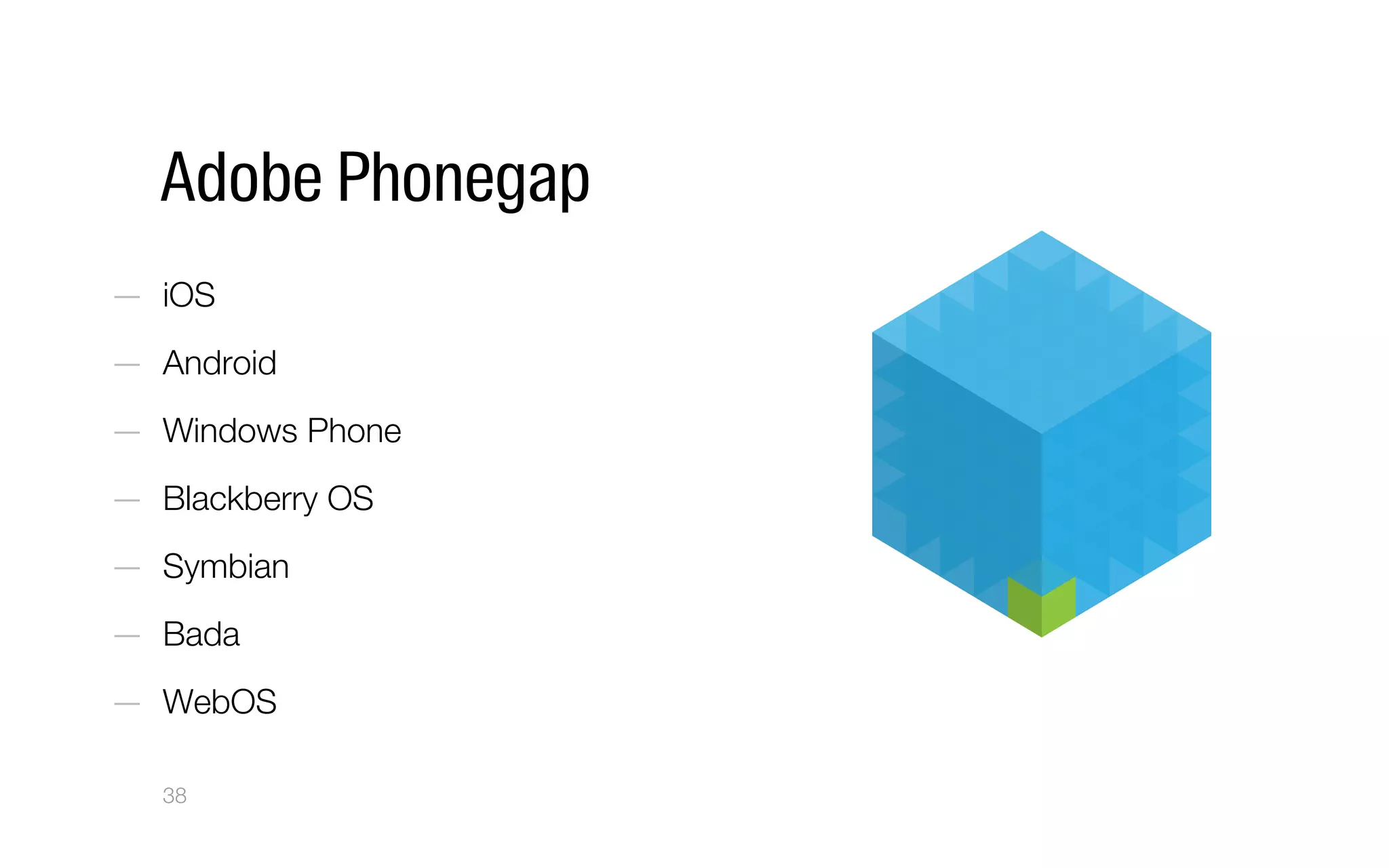 Adobe Phonegap
—  iOS
—  Android
—  Windows Phone
—  Blackberry OS
—  Symbian
—  Bada
—  WebOS
38
 