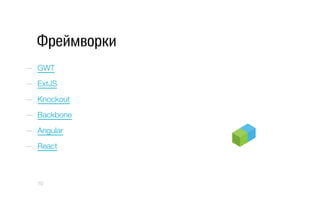 Фреймворки
—  GWT
—  ExtJS
—  Knockout
—  Backbone
—  Angular
—  React
10
 