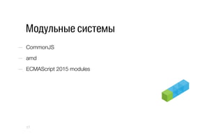 Модульные системы
—  CommonJS
—  amd
—  ECMAScript 2015 modules
17
 