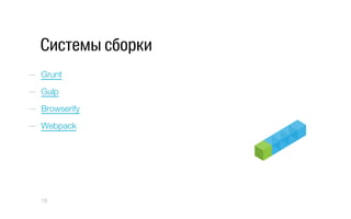Системы сборки
—  Grunt
—  Gulp
—  Browserify
—  Webpack
18
 