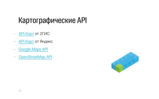 Картографические API
—  API Карт от 2ГИС
—  API Карт от Яндекс
—  Google Maps API
—  OpenStreetMap API
24
 