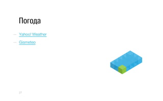 Погода
—  Yahoo! Weather
—  Gismeteo
27
 
