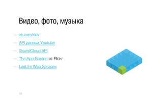 Видео, фото, музыка
—  vk.com/dev
—  API данных Youtube
—  SoundCloud API
—  The App Garden от Flickr
—  Last.fm Web Services
29
 