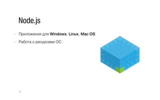 Node.js
—  Приложения для Windows, Linux, Mac OS
—  Работа с ресурсами ОС
36
 