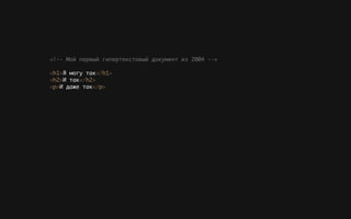 Я могу так
И так
И даже так
<!-- Мой первый гипертекстовый документ из 2004 -->
h1< > h1</ >
h2< > h2</ >
p< > p</ >
 