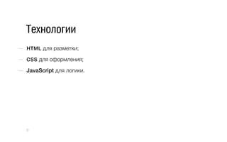 Технологии
—  HTML для разметки;
—  CSS для оформления;
—  JavaScript для логики.
6
 