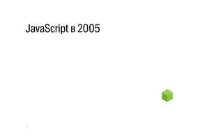 JavaScript в 2005
7
 