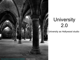 University
                                                                             2.0
                                                                      University as Hollywood studio




http://www.flickr.com/photos/retsoced/106084561/ Glasgow University
 
