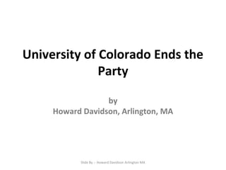 University of Colorado Ends the
Party
by
Howard Davidson, Arlington, MA

Slide By :- Howard Davidson Arlington MA

 
