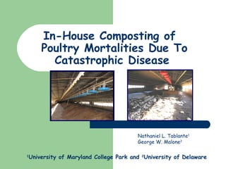 Nathaniel L. Tablante1
George W. Malone2
1
University of Maryland College Park and 2
University of Delaware
In-House Composting of
Poultry Mortalities Due To
Catastrophic Disease
 