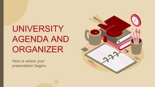 UNIVERSITY
AGENDA AND
ORGANIZER
Here is where your
presentation begins
 