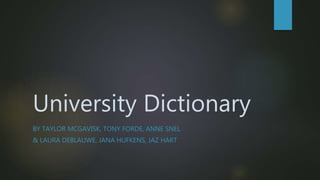 University Dictionary
BY TAYLOR MCGAVISK, TONY FORDE, ANNE SNEL
& LAURA DEBLAUWE, JANA HUFKENS, JAZ HART
 