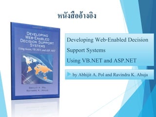 หนังสืออ้างอิง
Developing Web-Enabled Decision
Support Systems
Using VB.NET and ASP.NET
 by Abhijit A. Pol and Ravindra K. Ahuja
 