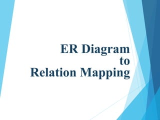 ER Diagram
to
Relation Mapping
 