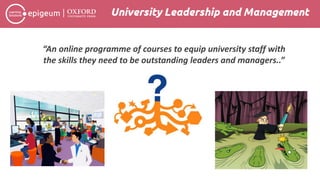 University Leadership and Management
“An online programme of courses to equip university staff with
the skills they need to be outstanding leaders and managers..”
 