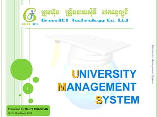 U NIVERSITY  M ANAGEMENT   S YSTEM University Management System Presented by:  Mr. HY CHAN HAN On Fri 12nd March, 2010 