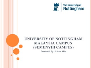UNIVERSITY OF NOTTINGHAM MALAYSIA CAMPUS  (SEMENYIH CAMPUS) Presented By: Hasan Abid 