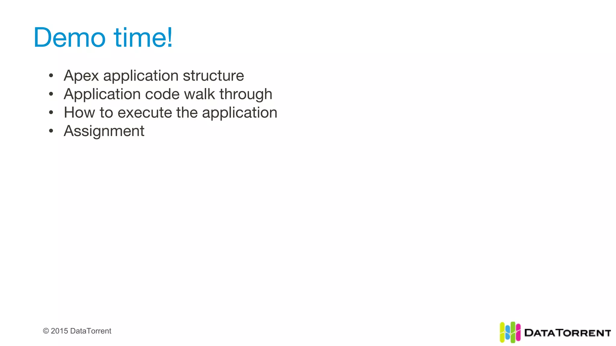 © 2015 DataTorrent
Demo time!
• Apex application structure
• Application code walk through
• How to execute the application
• Assignment
 