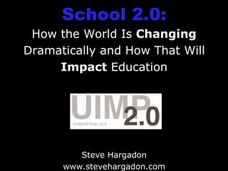 School 2.0: How the World Is  Changing  Dramatically and How That Will  Impact  Education Steve Hargadon www.stevehargadon.com 