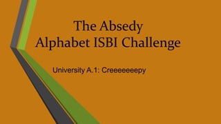 The Absedy
Alphabet ISBI Challenge
University A.1: Creeeeeeepy
 