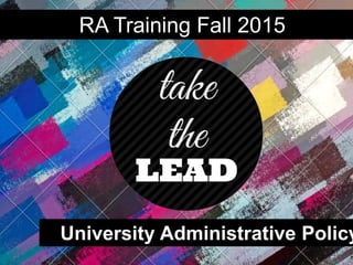 University Administrative Policy
RA Training Fall 2015
 