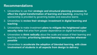 Recommendations
1. Universities to use their strategic and structural planning processes to
effect the digital transformat...