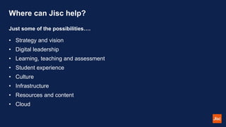 Where can Jisc help?
Just some of the possibilities….
• Strategy and vision
• Digital leadership
• Learning, teaching and ...