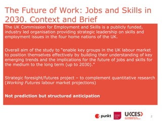 The Future of Work: Jobs and Skills in
2030. Context and Brief
The UK Commission for Employment and Skills is a publicly f...