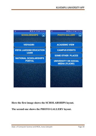KUVEMPU UNIVERSITY APP
Dept. of Computer Science and MCA, Jnana Sahyadri Page 34
Here the first image shows the SCHOLARSHIPS layout.
The second one shows the PHOTO GALLERY layout.
 