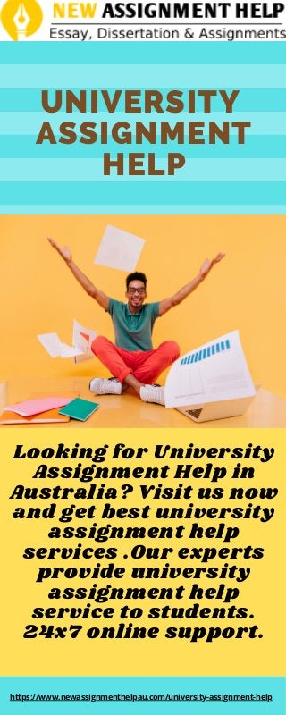 UNIVERSITY
ASSIGNMENT
HELP
Looking for University
Assignment Help in
Australia? Visit us now
and get best university
assignment help
services .Our experts
provide university
assignment help
service to students.
24x7 online support.
https://www.newassignmenthelpau.com/university-assignment-help
 