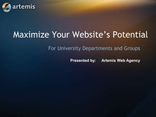 Maximize Your Website’s Potential For University Departments and Groups Presented by: 	Artemis Web Agency 
