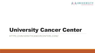 University Cancer Center
HTTPS://UNIVERSITYCANCERCENTERS.COM/
 