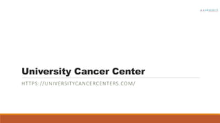 University Cancer Center
HTTPS://UNIVERSITYCANCERCENTERS.COM/
 